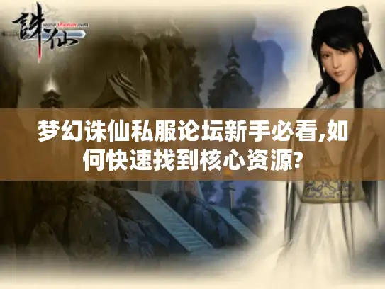 梦幻诛仙私服论坛新手必看,如何快速找到核心资源? 梦幻诛仙私服论坛新手必看,如何快速找到核心资源?