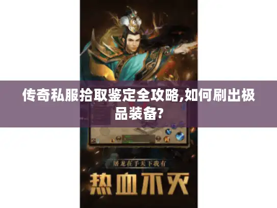 传奇私服拾取鉴定全攻略,如何刷出极品装备?