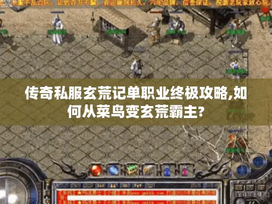 传奇私服玄荒记单职业终极攻略,如何从菜鸟变玄荒霸主? 传奇私服玄荒记单职业终极攻略,如何从菜鸟变玄荒霸主?