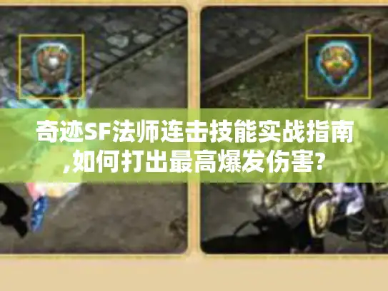奇迹SF法师连击技能实战指南,如何打出最高爆发伤害?