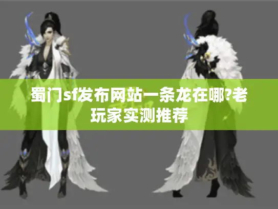 蜀门sf发布网站一条龙在哪?老玩家实测推荐