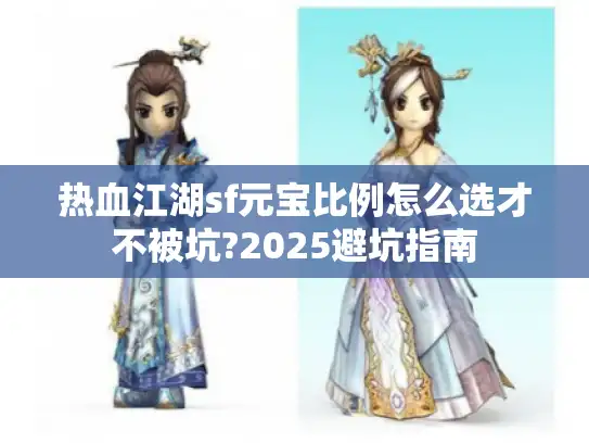 热血江湖sf元宝比例怎么选才不被坑?2025避坑指南