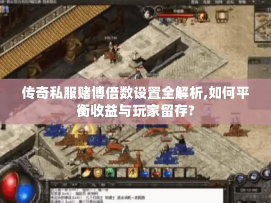 传奇私服赌博倍数设置全解析,如何平衡收益与玩家留存?