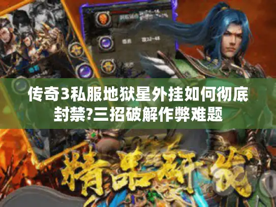 传奇3私服地狱星外挂如何彻底封禁?三招破解作弊难题 传奇3私服地狱星外挂如何彻底封禁?三招破解作弊难题