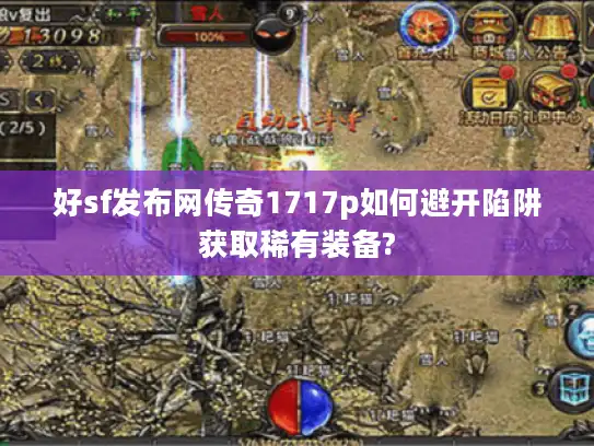 好sf发布网传奇1717p如何避开陷阱获取稀有装备? 好sf发布网传奇1717p如何避开陷阱获取稀有装备?