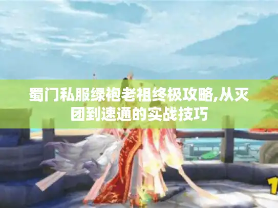 蜀门私服绿袍老祖终极攻略,从灭团到速通的实战技巧