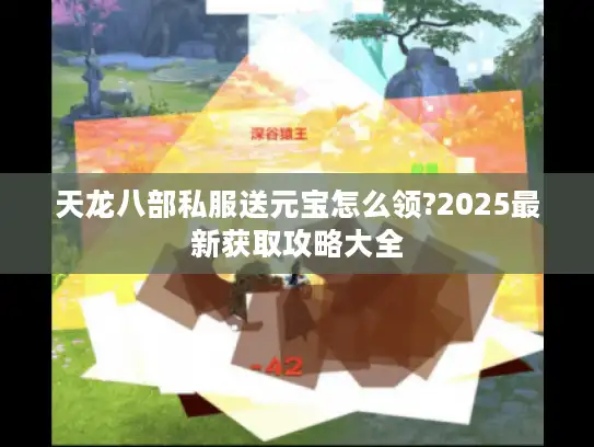 天龙八部私服送元宝怎么领?2025最新获取攻略大全 天龙八部私服送元宝怎么领?2025最新获取攻略大全