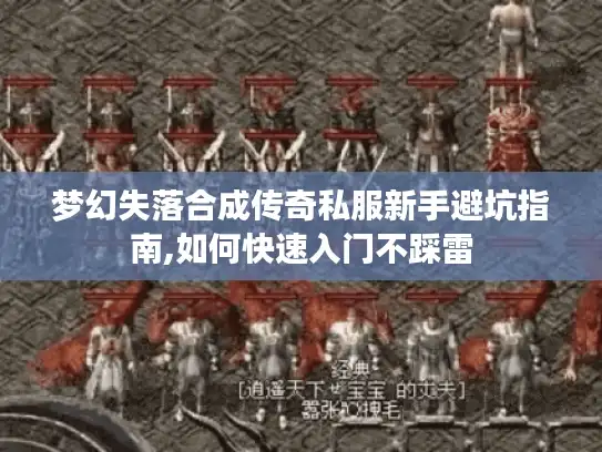 梦幻失落合成传奇私服新手避坑指南,如何快速入门不踩雷 梦幻失落合成传奇私服新手避坑指南,如何快速入门不踩雷
