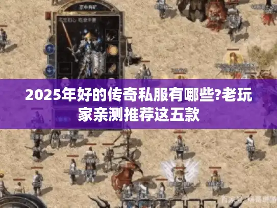 2025年好的传奇私服有哪些?老玩家亲测推荐这五款
