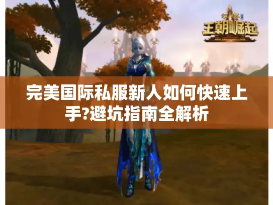 完美国际私服新人如何快速上手?避坑指南全解析