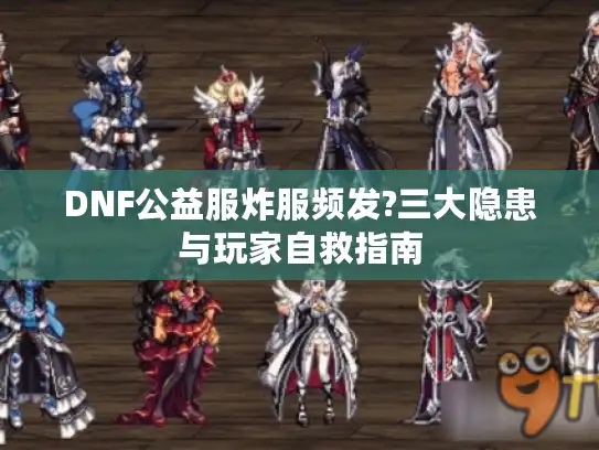 DNF公益服炸服频发?三大隐患与玩家自救指南