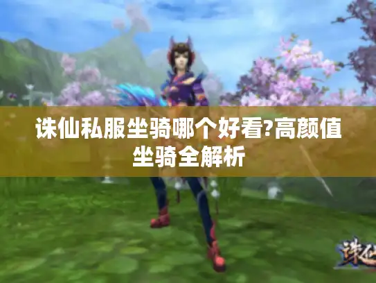 诛仙私服坐骑哪个好看?高颜值坐骑全解析