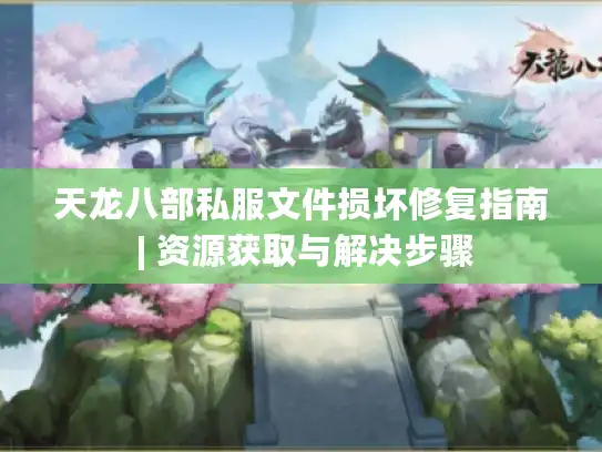 天龙八部私服文件损坏修复指南 | 资源获取与解决步骤