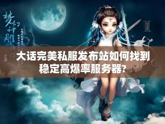 大话完美私服发布站如何找到稳定高爆率服务器?
