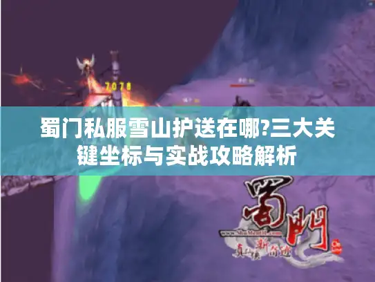 蜀门私服雪山护送在哪?三大关键坐标与实战攻略解析