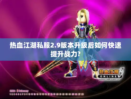 热血江湖私服2.9版本升级后如何快速提升战力?