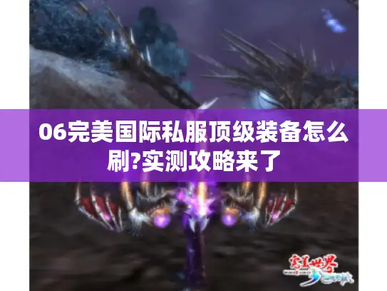 06完美国际私服顶级装备怎么刷?实测攻略来了