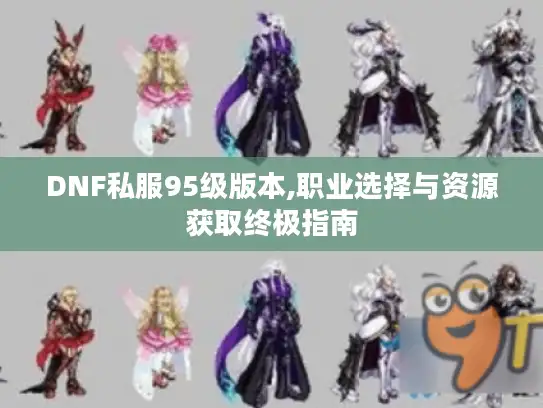 DNF私服95级版本,职业选择与资源获取终极指南 DNF私服95级版本,职业选择与资源获取终极指南