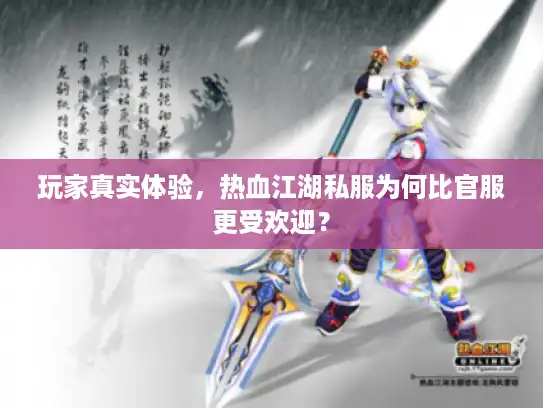 玩家真实体验，热血江湖私服为何比官服更受欢迎？