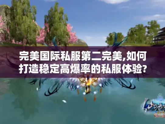 完美国际私服第二完美,如何打造稳定高爆率的私服体验?