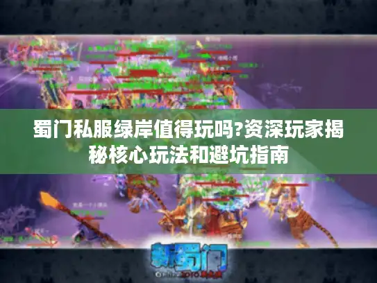 蜀门私服绿岸值得玩吗?资深玩家揭秘核心玩法和避坑指南