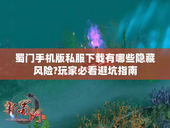 蜀门手机版私服下载有哪些隐藏风险?玩家必看避坑指南