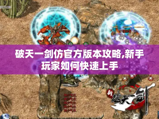 破天一剑仿官方版本攻略,新手玩家如何快速上手