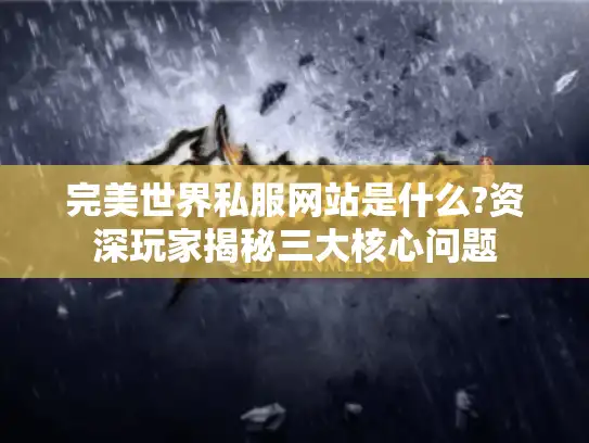 完美世界私服网站是什么?资深玩家揭秘三大核心问题