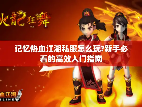 记忆热血江湖私服怎么玩?新手必看的高效入门指南