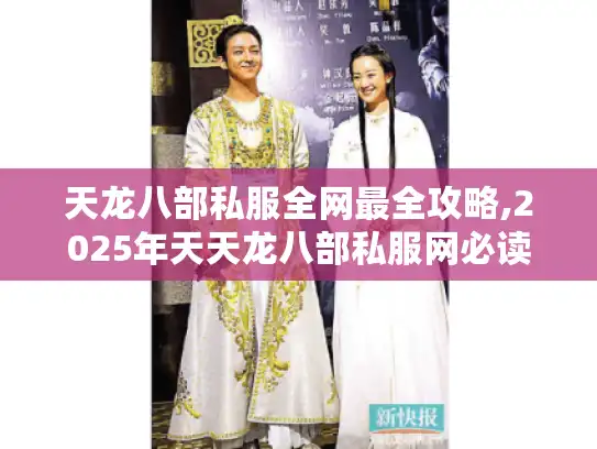 天龙八部私服全网最全攻略,2025年天天龙八部私服网必读指南 天龙八部私服全网最全攻略,2025年天天龙八部私服网必读指南