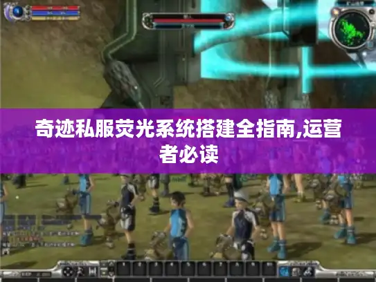 奇迹私服荧光系统搭建全指南,运营者必读