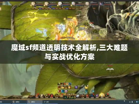 魔域sf频道透明技术全解析,三大难题与实战优化方案 魔域sf频道透明技术全解析,三大难题与实战优化方案