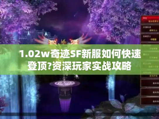 1.02w奇迹SF新服如何快速登顶?资深玩家实战攻略 1.02w奇迹SF新服如何快速登顶?资深玩家实战攻略