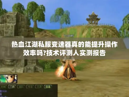热血江湖私服变速器真的能提升操作效率吗?技术评测人实测报告