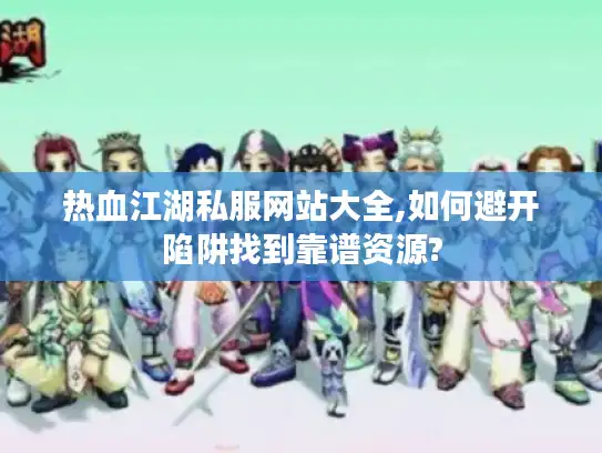 热血江湖私服网站大全,如何避开陷阱找到靠谱资源?