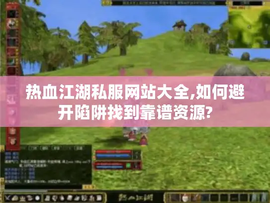 热血江湖私服网站大全,如何避开陷阱找到靠谱资源?