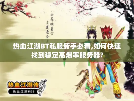 热血江湖BT私服新手必看,如何快速找到稳定高爆率服务器?