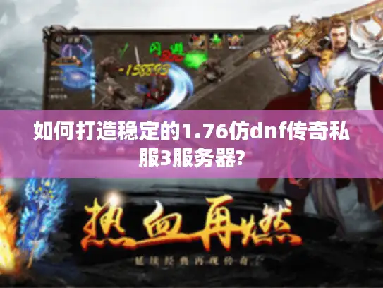 如何打造稳定的1.76仿dnf传奇私服3服务器?