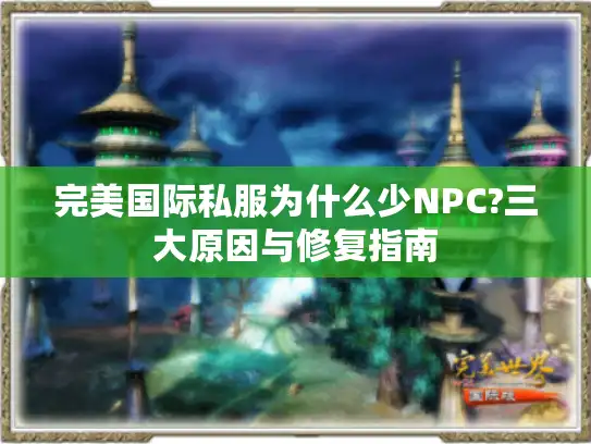 完美国际私服为什么少NPC?三大原因与修复指南