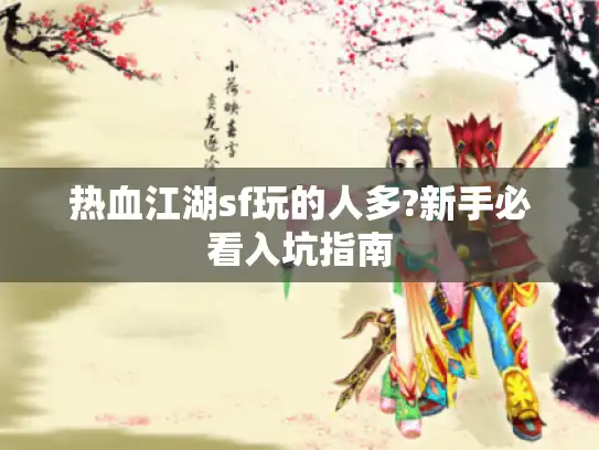 热血江湖sf玩的人多?新手必看入坑指南