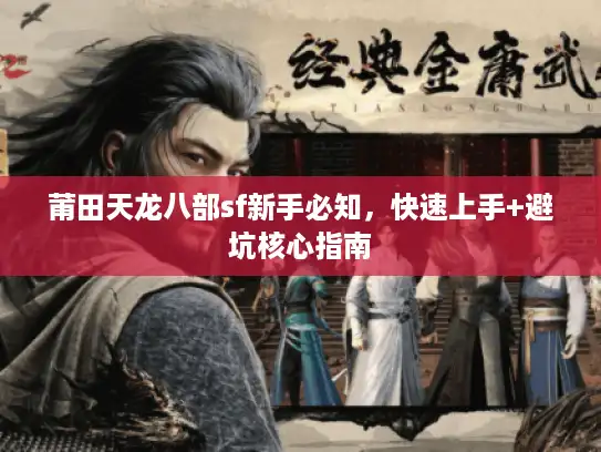 莆田天龙八部sf新手必知，快速上手+避坑核心指南