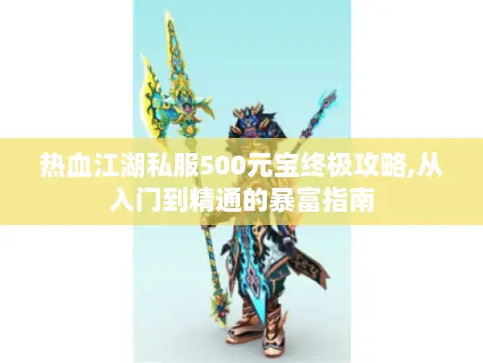热血江湖私服500元宝终极攻略,从入门到精通的暴富指南 热血江湖私服500元宝终极攻略,从入门到精通的暴富指南