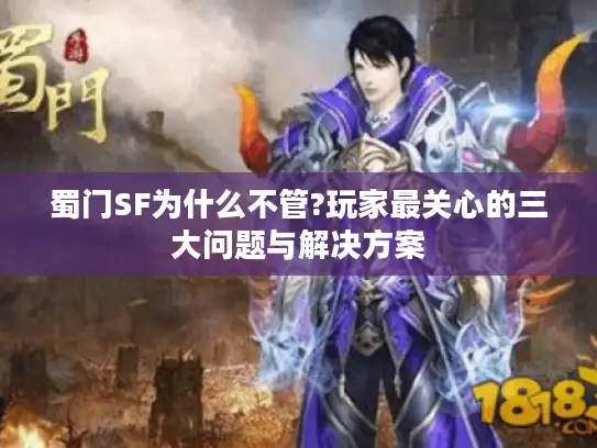 蜀门SF为什么不管?玩家最关心的三大问题与解决方案