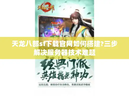 天龙八部sf下载官网如何搭建?三步解决服务器技术难题