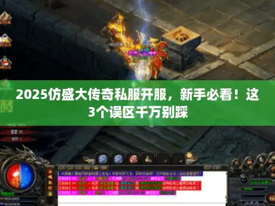 2025仿盛大传奇私服开服，新手必看！这3个误区千万别踩