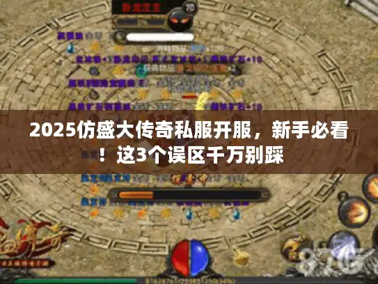 2025仿盛大传奇私服开服，新手必看！这3个误区千万别踩