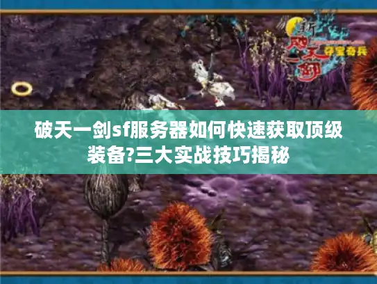 破天一剑sf服务器如何快速获取顶级装备?三大实战技巧揭秘