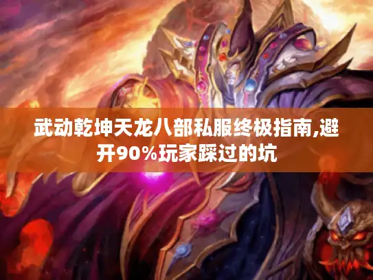 武动乾坤天龙八部私服终极指南,避开90%玩家踩过的坑