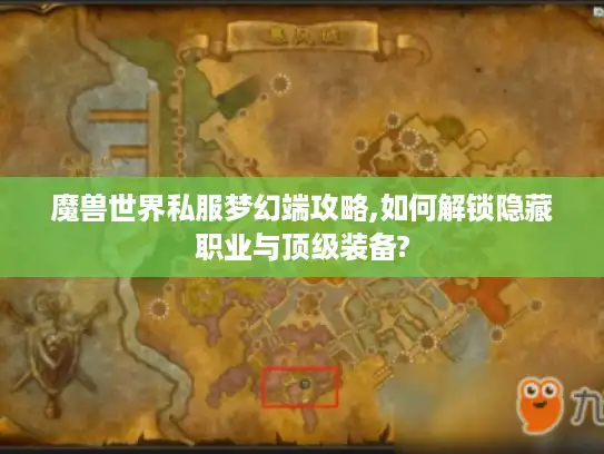 魔兽世界私服梦幻端攻略,如何解锁隐藏职业与顶级装备? 魔兽世界私服梦幻端攻略,如何解锁隐藏职业与顶级装备?