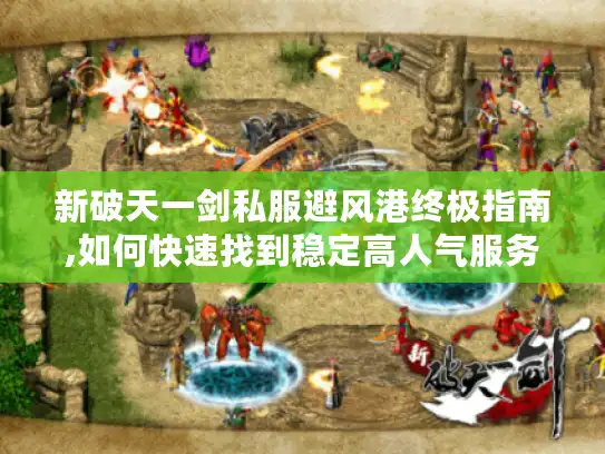 新破天一剑私服避风港终极指南,如何快速找到稳定高人气服务器?